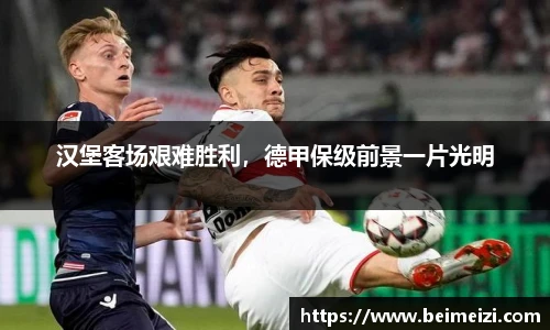 汉堡客场艰难胜利，德甲保级前景一片光明