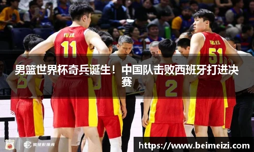 男篮世界杯奇兵诞生！中国队击败西班牙打进决赛