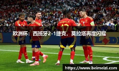 欧洲杯：西班牙2-1捷克，莫拉塔再度闪耀