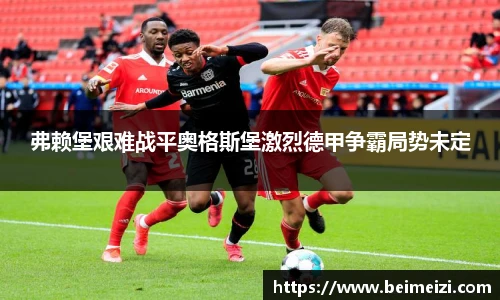 弗赖堡艰难战平奥格斯堡激烈德甲争霸局势未定