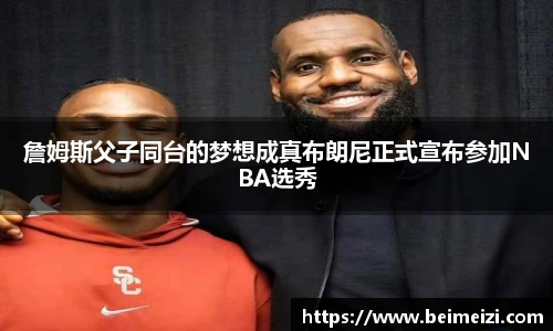 詹姆斯父子同台的梦想成真布朗尼正式宣布参加NBA选秀