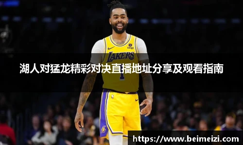 湖人对猛龙精彩对决直播地址分享及观看指南