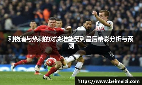 利物浦与热刺的对决谁能笑到最后精彩分析与预测