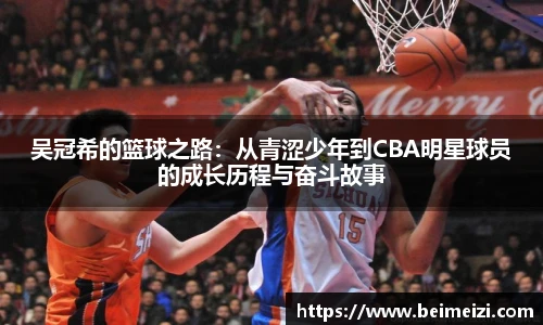 吴冠希的篮球之路：从青涩少年到CBA明星球员的成长历程与奋斗故事