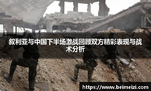 叙利亚与中国下半场激战回顾双方精彩表现与战术分析