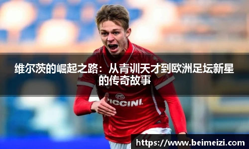 维尔茨的崛起之路:从青训天才到欧洲足坛新星的传奇故事