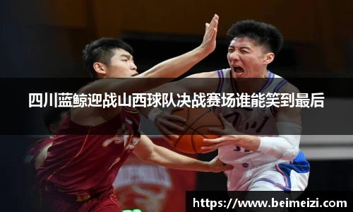 四川蓝鲸迎战山西球队决战赛场谁能笑到最后