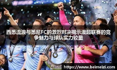 西悉流浪与悉尼FC的激烈对决揭示澳超联赛的竞争魅力与球队实力较量